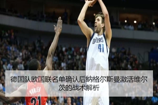 德国队欧国联名单确认后纳格尔斯曼激活维尔茨的战术解析