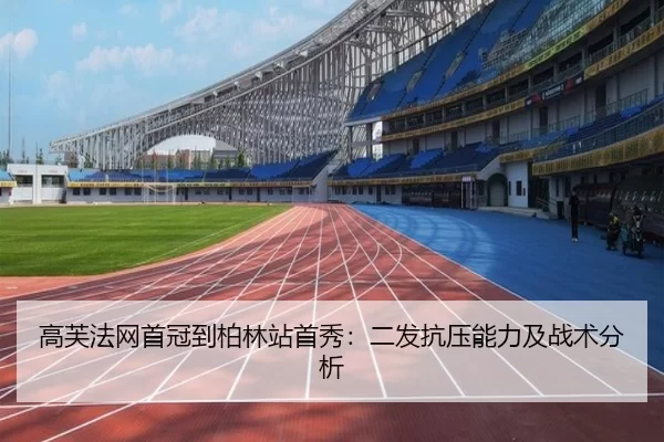 高芙法网首冠到柏林站首秀：二发抗压能力及战术分析