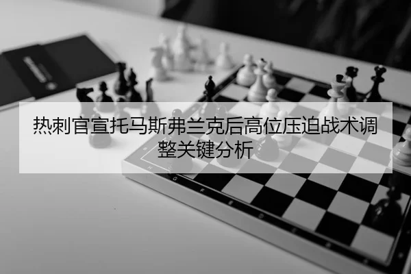 热刺官宣托马斯弗兰克后高位压迫战术调整关键分析