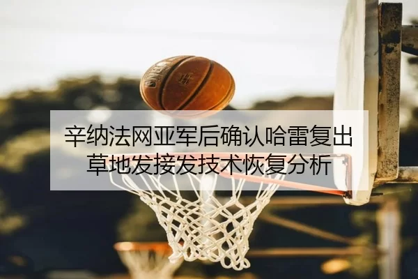 辛纳法网亚军后确认哈雷复出 草地发接发技术恢复分析